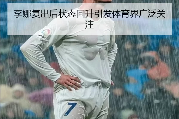 李娜复出后状态回升引发体育界广泛关注
