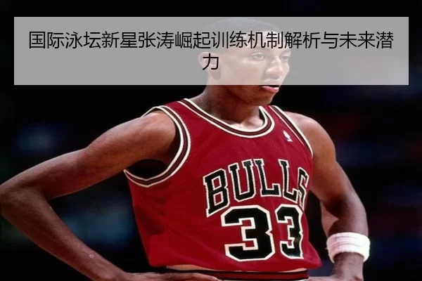 国际泳坛新星张涛崛起训练机制解析与未来潜力